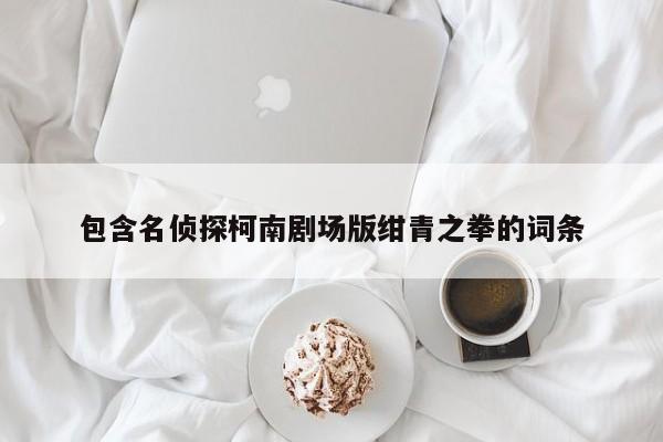 包含名侦探柯南剧场版绀青之拳的词条
