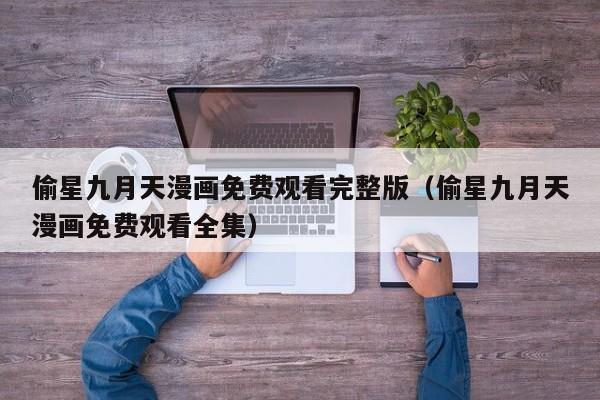 偷星九月天漫画免费观看完整版（偷星九月天漫画免费观看全集）