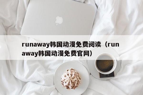 runaway韩国动漫免费阅读（run away韩国动漫免费官网）