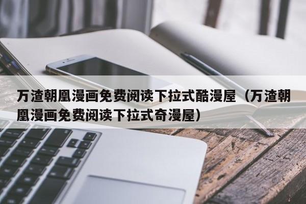 万渣朝凰漫画免费阅读下拉式酷漫屋（万渣朝凰漫画免费阅读下拉式奇漫屋）