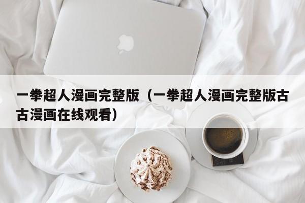 一拳超人漫画完整版（一拳超人漫画完整版古古漫画在线观看）