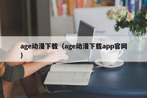 age动漫下载（age动漫下载app官网）