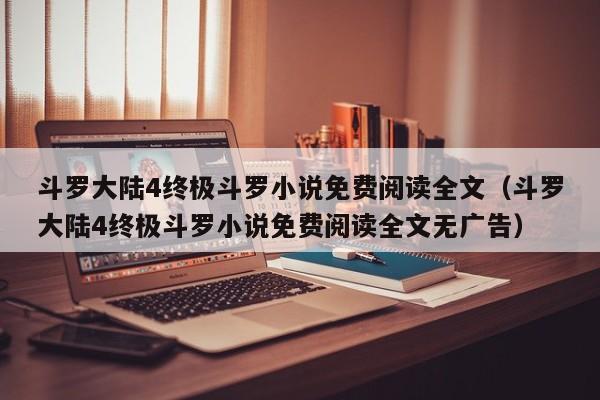 斗罗大陆4终极斗罗小说免费阅读全文（斗罗大陆4终极斗罗小说免费阅读全文无广告）