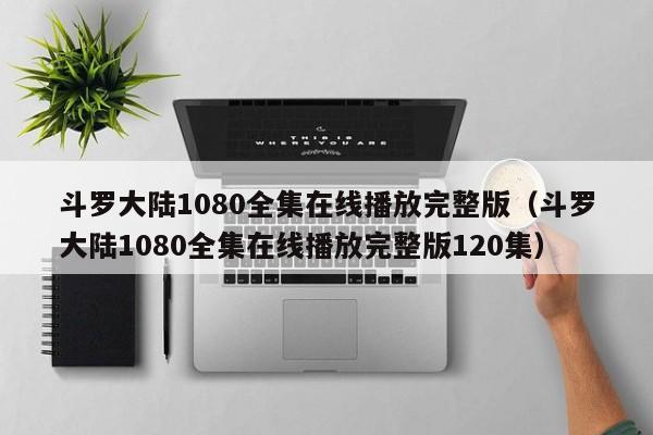 斗罗大陆1080全集在线播放完整版（斗罗大陆1080全集在线播放完整版120集）