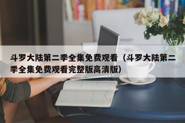 斗罗大陆第二季全集免费观看（斗罗大陆第二季全集免费观看完整版高清版）