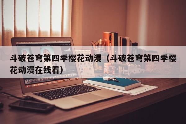 斗破苍穹第四季樱花动漫（斗破苍穹第四季樱花动漫在线看）