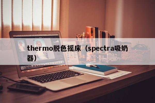 thermo脱色摇床（spectra吸奶器）