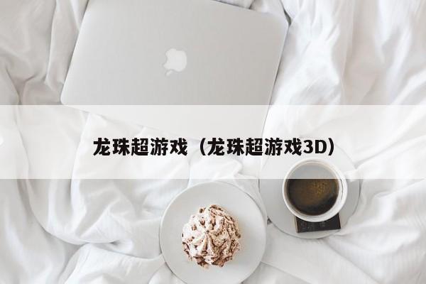 龙珠超游戏（龙珠超游戏3D）