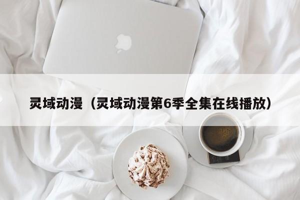 灵域动漫（灵域动漫第6季全集在线播放）