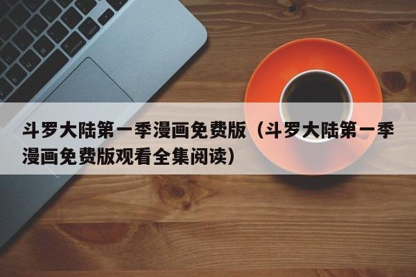 斗罗大陆第一季漫画免费版（斗罗大陆第一季漫画免费版观看全集阅读）