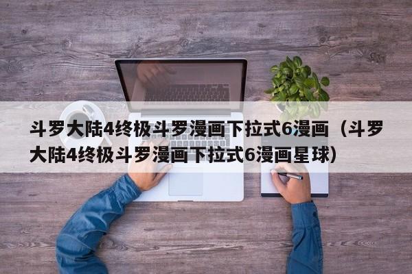 斗罗大陆4终极斗罗漫画下拉式6漫画（斗罗大陆4终极斗罗漫画下拉式6漫画星球）
