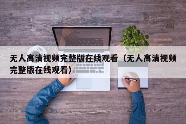 无人高清视频完整版在线观看（无人高清视频完整版在线观看）