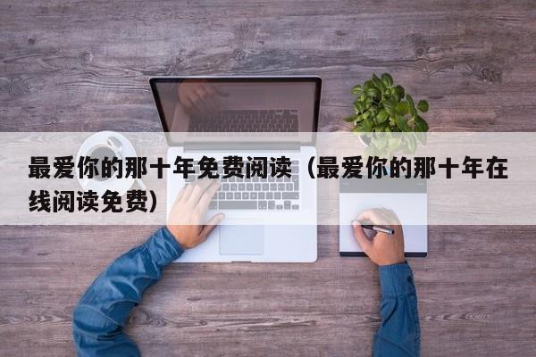 最爱你的那十年免费阅读（最爱你的那十年在线阅读免费）