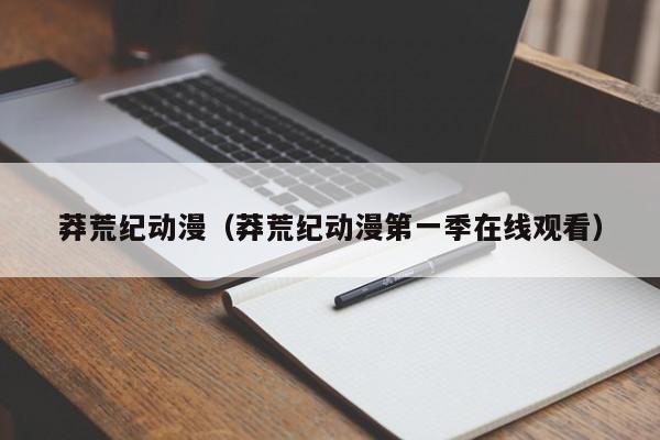 莽荒纪动漫（莽荒纪动漫第一季在线观看）