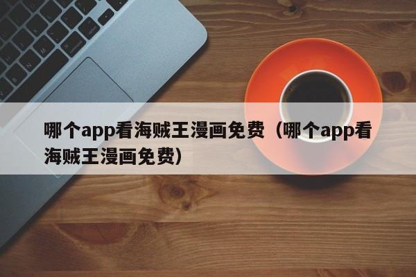 哪个app看海贼王漫画免费（哪个app看海贼王漫画免费）