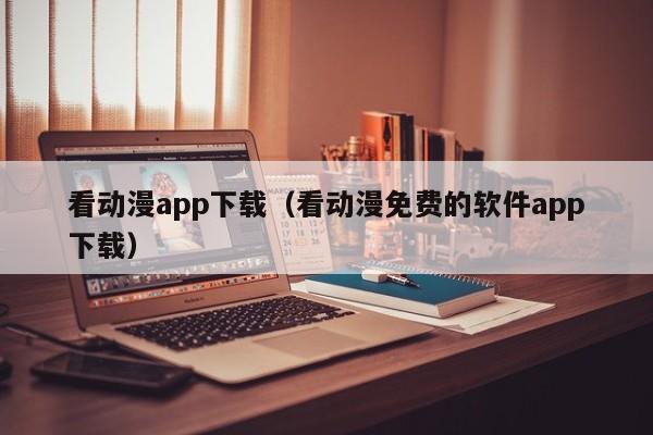 看动漫app下载（看动漫免费的软件app下载）