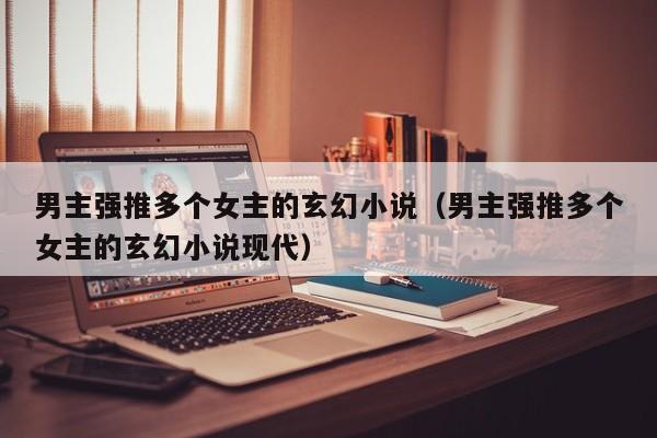 男主强推多个女主的玄幻小说（男主强推多个女主的玄幻小说现代）