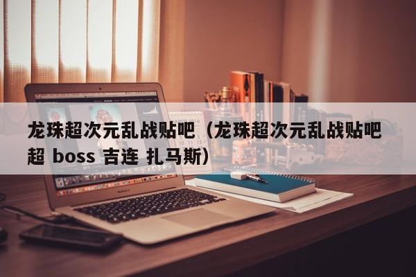 龙珠超次元乱战贴吧（龙珠超次元乱战贴吧 超 boss 吉连 扎马斯）