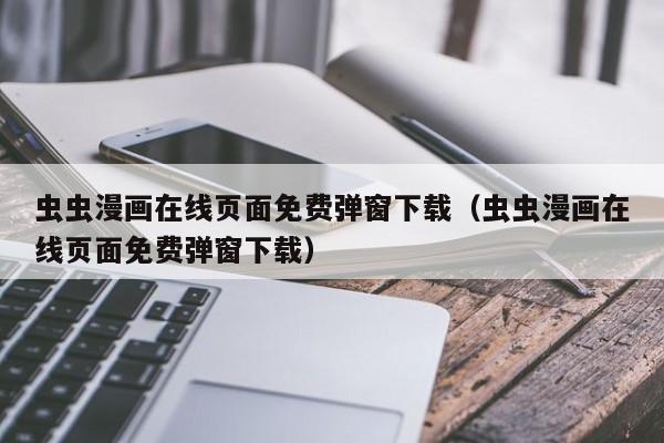 虫虫漫画在线页面免费弹窗下载（虫虫漫画在线页面免费弹窗下载）