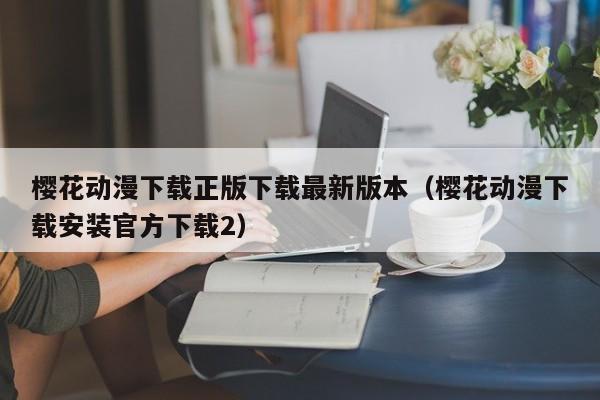 樱花动漫下载正版下载最新版本（樱花动漫下载安装官方下载2）