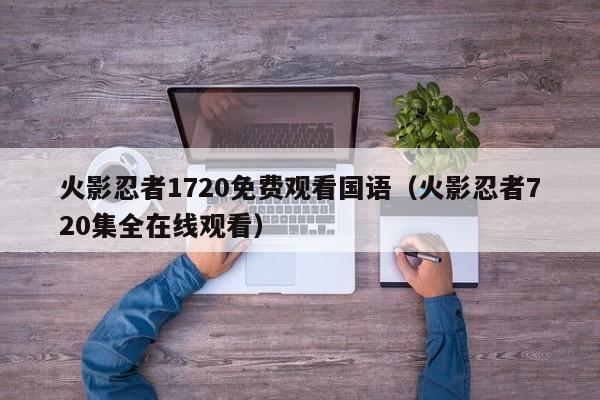 火影忍者1720免费观看国语（火影忍者720集全在线观看）