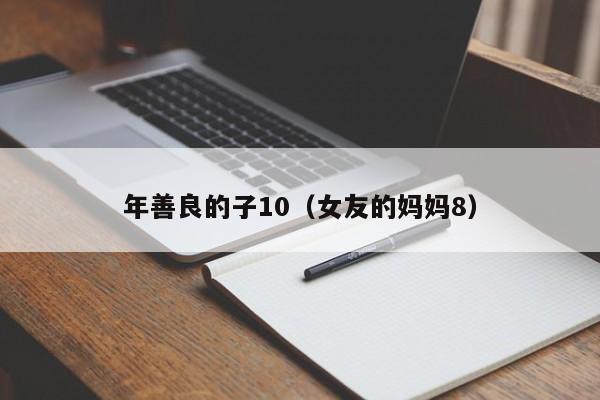 年善良的子10（女友的妈妈8）