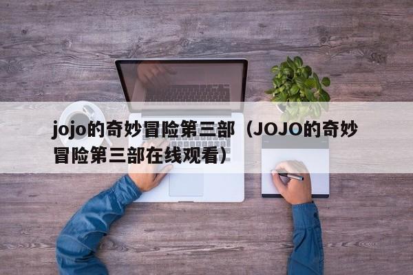 jojo的奇妙冒险第三部（JOJO的奇妙冒险第三部在线观看）