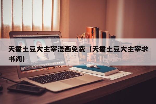 天蚕土豆大主宰漫画免费（天蚕土豆大主宰求书阁）