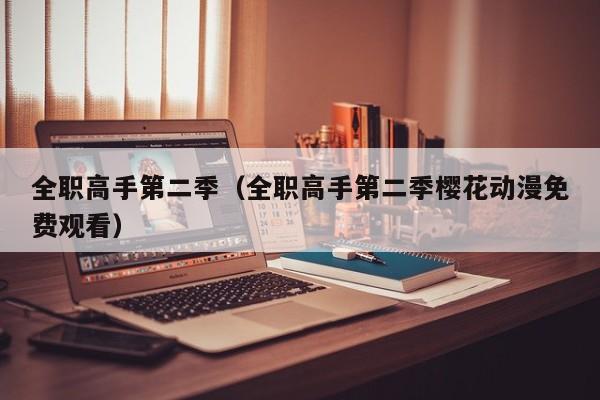 全职高手第二季（全职高手第二季樱花动漫免费观看）