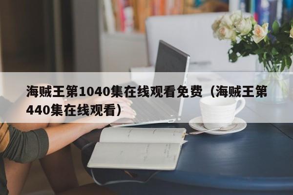 海贼王第1040集在线观看免费（海贼王第440集在线观看）