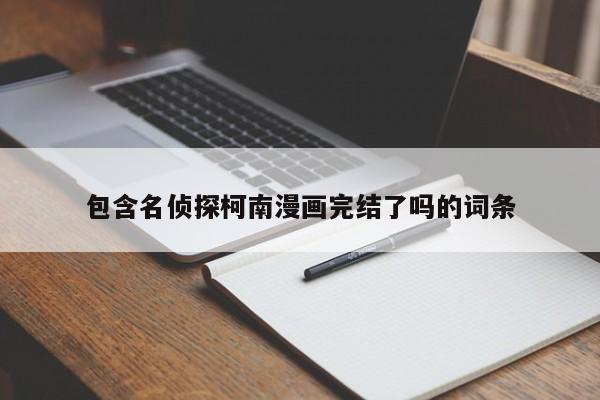 包含名侦探柯南漫画完结了吗的词条