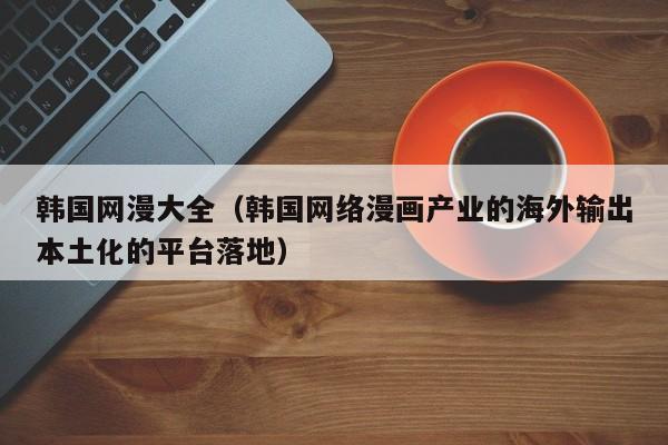 韩国网漫大全（韩国网络漫画产业的海外输出本土化的平台落地）