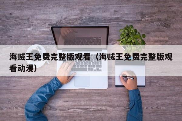 海贼王免费完整版观看（海贼王免费完整版观看动漫）