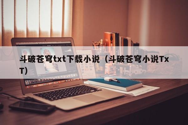 斗破苍穹txt下载小说（斗破苍穹小说TxT）