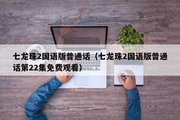 七龙珠2国语版普通话（七龙珠2国语版普通话第22集免费观看）