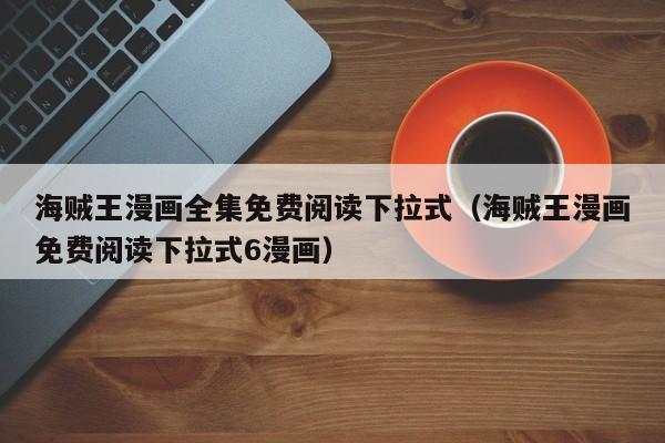 海贼王漫画全集免费阅读下拉式（海贼王漫画免费阅读下拉式6漫画）