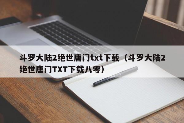 斗罗大陆2绝世唐门txt下载（斗罗大陆2绝世唐门TXT下载八零）