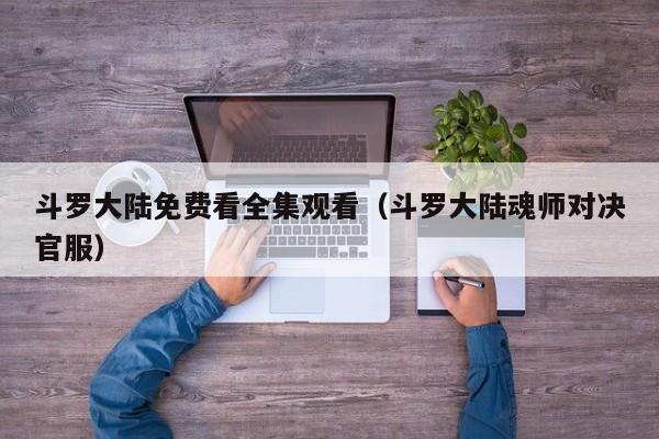 斗罗大陆免费看全集观看（斗罗大陆魂师对决官服）