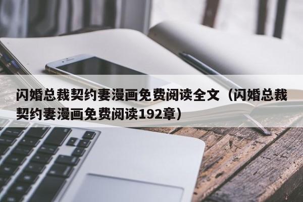 闪婚总裁契约妻漫画免费阅读全文（闪婚总裁契约妻漫画免费阅读192章）