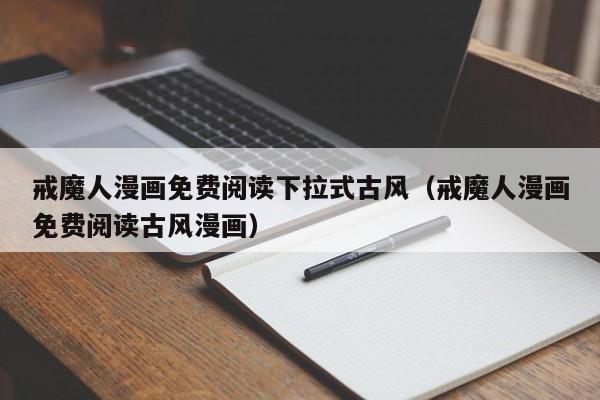 戒魔人漫画免费阅读下拉式古风（戒魔人漫画免费阅读古风漫画）