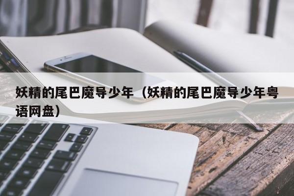 妖精的尾巴魔导少年（妖精的尾巴魔导少年粤语网盘）