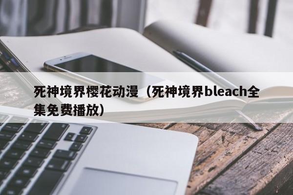 死神境界樱花动漫（死神境界bleach全集免费播放）