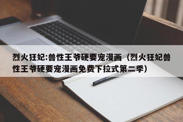 烈火狂妃:兽性王爷硬要宠漫画（烈火狂妃兽性王爷硬要宠漫画免费下拉式第二季）