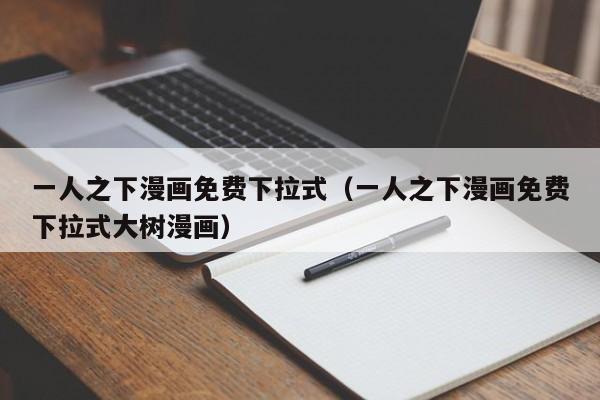 一人之下漫画免费下拉式（一人之下漫画免费下拉式大树漫画）