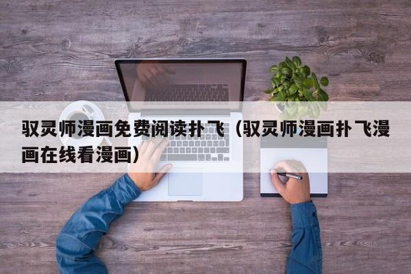 驭灵师漫画免费阅读扑飞（驭灵师漫画扑飞漫画在线看漫画）