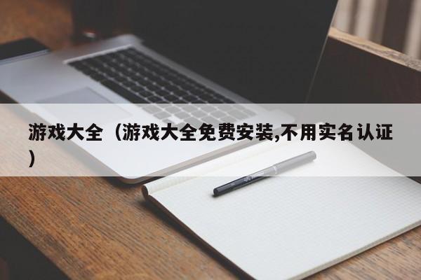 游戏大全（游戏大全免费安装,不用实名认证）