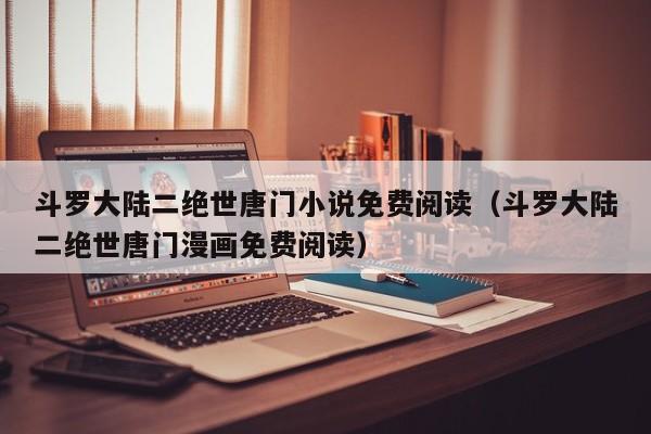 斗罗大陆二绝世唐门小说免费阅读（斗罗大陆二绝世唐门漫画免费阅读）