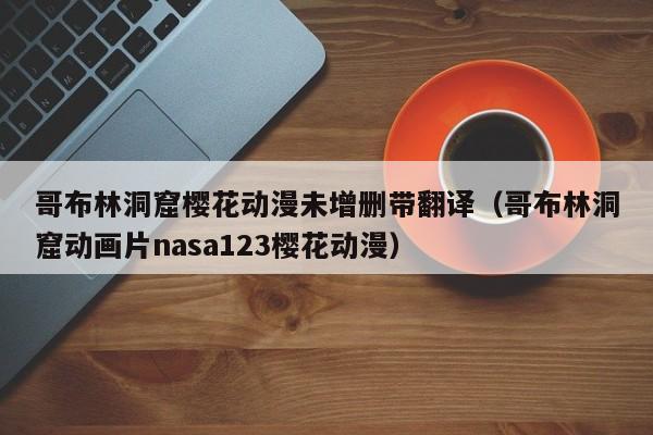 哥布林洞窟樱花动漫未增删带翻译（哥布林洞窟动画片nasa123樱花动漫）