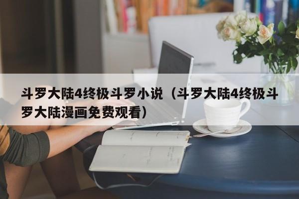 斗罗大陆4终极斗罗小说（斗罗大陆4终极斗罗大陆漫画免费观看）
