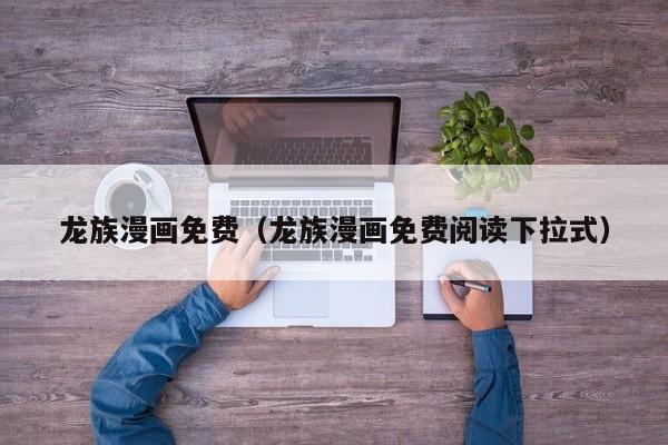 龙族漫画免费（龙族漫画免费阅读下拉式）